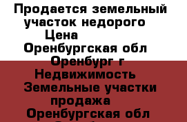 Продается земельный участок недорого › Цена ­ 850 000 - Оренбургская обл., Оренбург г. Недвижимость » Земельные участки продажа   . Оренбургская обл.,Оренбург г.